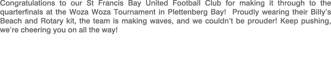 Congratulations to our St Francis Bay United Football Club for making it through to the quarterfinals at the Woza Woz...