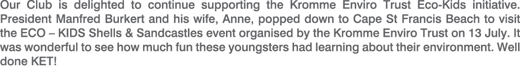 Our Club is delighted to continue supporting the Kromme Enviro Trust Eco Kids initiative. President Manfred Burkert a...
