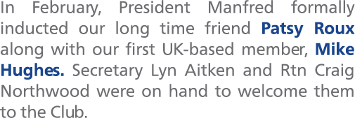 In February, President Manfred formally inducted our long time friend Patsy Roux along with our first UK based member...