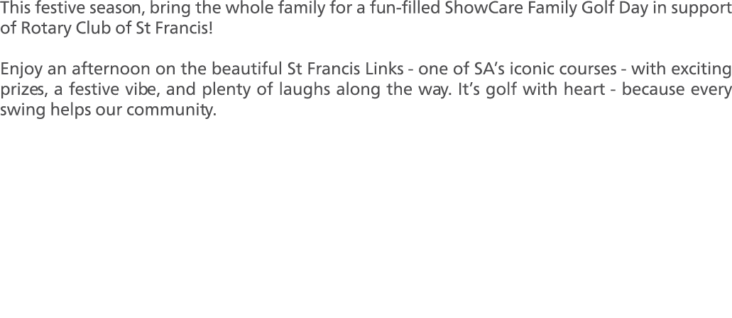 This festive season, bring the whole family for a fun filled ShowCare Family Golf Day in support of Rotary Club of St...