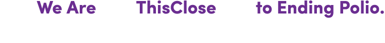 We Are ThisClose to Ending Polio.